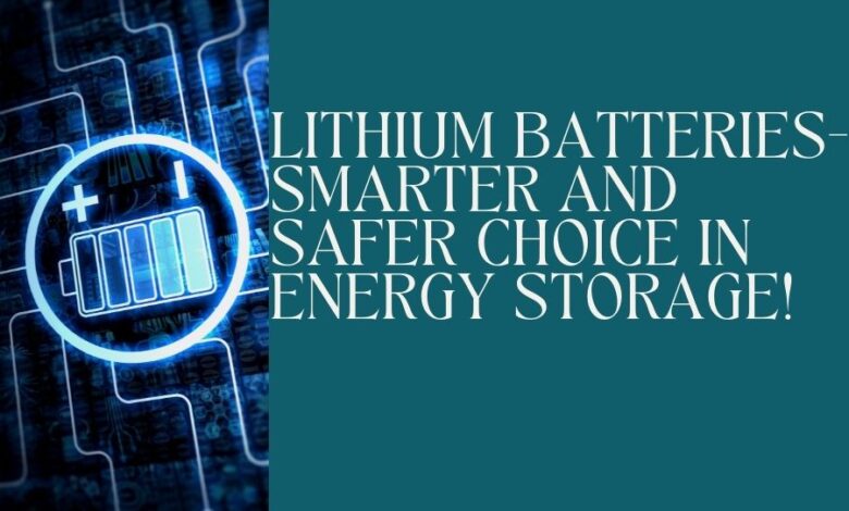 Lithium Batteries- Smarter and safer Choice in Energy Storage!