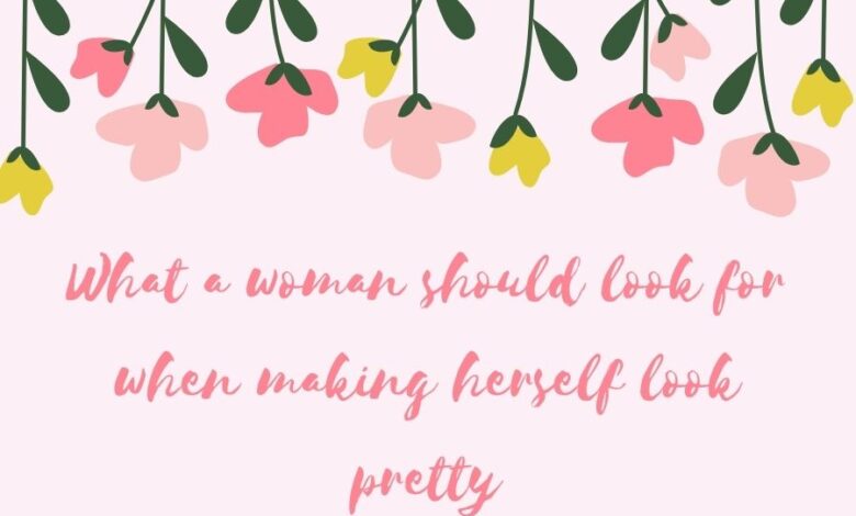 What a woman should look for when making herself look pretty